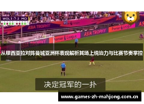 从穆西亚拉对阵曼城亚洲杯表现解析其场上统治力与比赛节奏掌控 从穆西亚拉对阵曼城亚洲杯表现解析其场上统治力与比赛节奏掌控