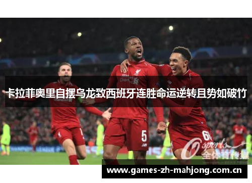 卡拉菲奥里自摆乌龙致西班牙连胜命运逆转且势如破竹 卡拉菲奥里自摆乌龙致西班牙连胜命运逆转且势如破竹