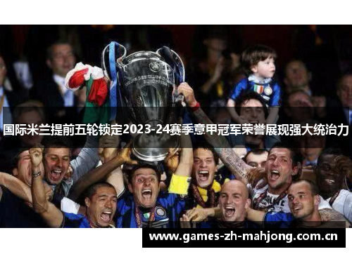 国际米兰提前五轮锁定2023-24赛季意甲冠军荣誉展现强大统治力 国际米兰提前五轮锁定2023-24赛季意甲冠军荣誉展现强大统治力