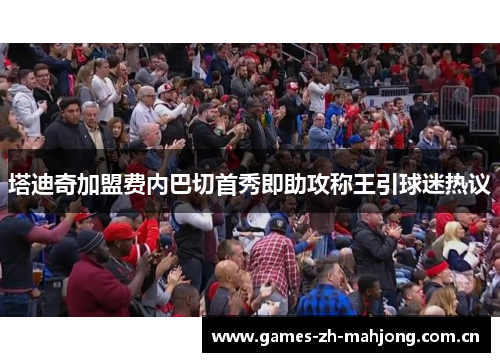 塔迪奇加盟费内巴切首秀即助攻称王引球迷热议 塔迪奇加盟费内巴切首秀即助攻称王引球迷热议