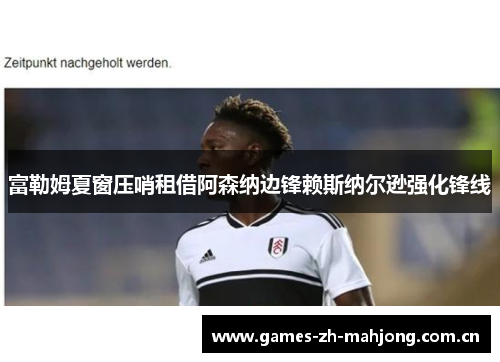 富勒姆夏窗压哨租借阿森纳边锋赖斯纳尔逊强化锋线 富勒姆夏窗压哨租借阿森纳边锋赖斯纳尔逊强化锋线