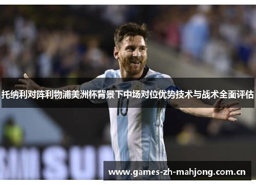 托纳利对阵利物浦美洲杯背景下中场对位优势技术与战术全面评估 托纳利对阵利物浦美洲杯背景下中场对位优势技术与战术全面评估