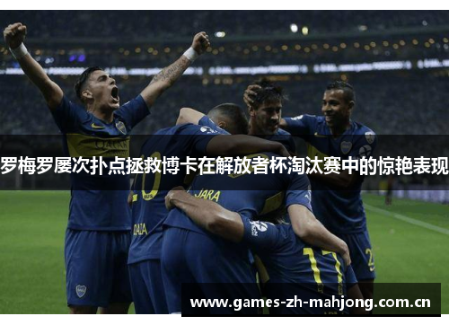 罗梅罗屡次扑点拯救博卡在解放者杯淘汰赛中的惊艳表现 罗梅罗屡次扑点拯救博卡在解放者杯淘汰赛中的惊艳表现