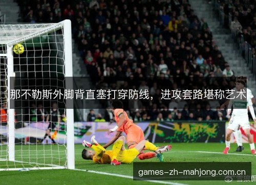 那不勒斯外脚背直塞打穿防线，进攻套路堪称艺术