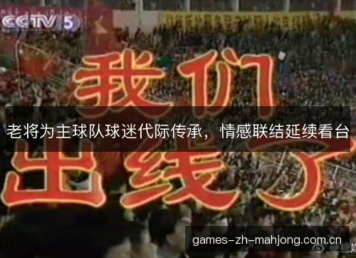 老将为主球队球迷代际传承，情感联结延续看台